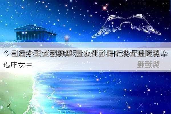 今日运势星座运势摩羯座女生,今日运势星座运势摩羯座女生