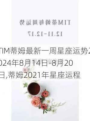 TIM蒂姆最新一周星座运势2024年8月14日-8月20日,蒂姆2021年星座运程