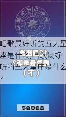 唱歌最好听的五大星座是什么,唱歌最好听的五大星座是什么?