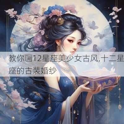 教你画12星座美少女古风,十二星座的古装婚纱