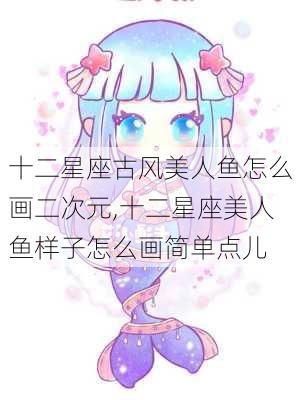 十二星座古风美人鱼怎么画二次元,十二星座美人鱼样子怎么画简单点儿