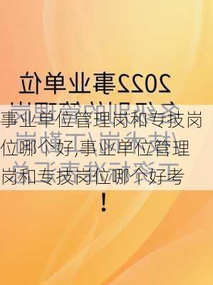 事业单位管理岗和专技岗位哪个好,事业单位管理岗和专技岗位哪个好考