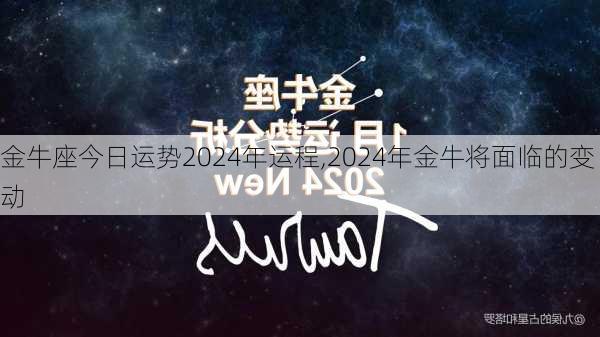 金牛座今日运势2024年运程,2024年金牛将面临的变动