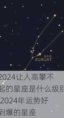 2024让人高攀不起的星座是什么级别,2024年运势好到爆的星座