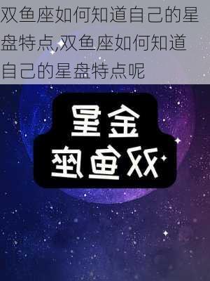 双鱼座如何知道自己的星盘特点,双鱼座如何知道自己的星盘特点呢