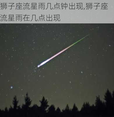 狮子座流星雨几点钟出现,狮子座流星雨在几点出现