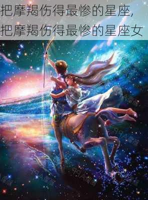 把摩羯伤得最惨的星座,把摩羯伤得最惨的星座女