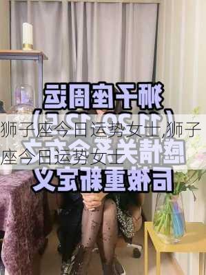 狮子座今日运势女士,狮子座今日运势女士