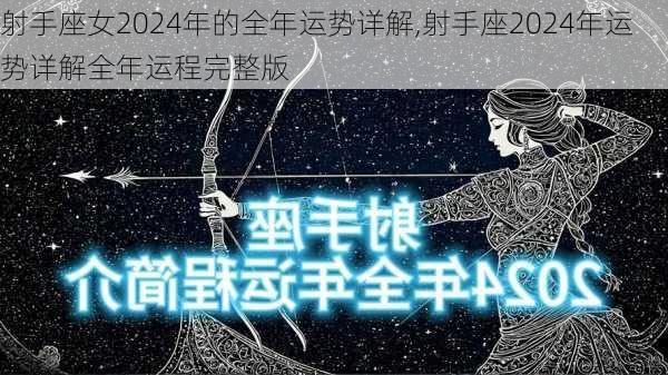 射手座女2024年的全年运势详解,射手座2024年运势详解全年运程完整版