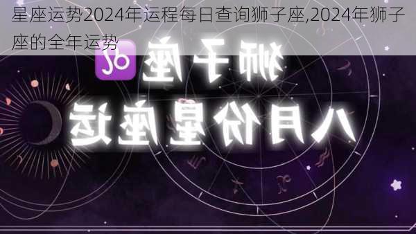 星座运势2024年运程每日查询狮子座,2024年狮子座的全年运势