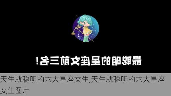 天生就聪明的六大星座女生,天生就聪明的六大星座女生图片