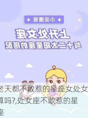 老天都不敢惹的星座女处女算吗?,处女座不敢惹的星座