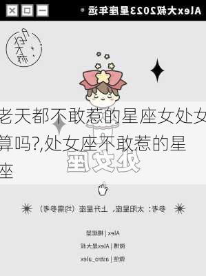 老天都不敢惹的星座女处女算吗?,处女座不敢惹的星座