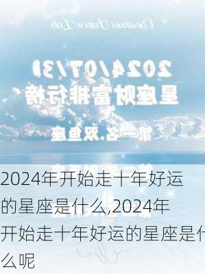 2024年开始走十年好运的星座是什么,2024年开始走十年好运的星座是什么呢