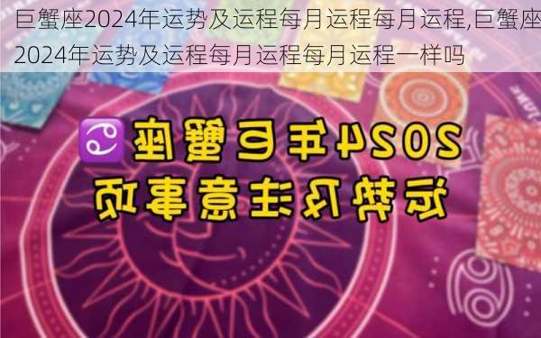 巨蟹座2024年运势及运程每月运程每月运程,巨蟹座2024年运势及运程每月运程每月运程一样吗