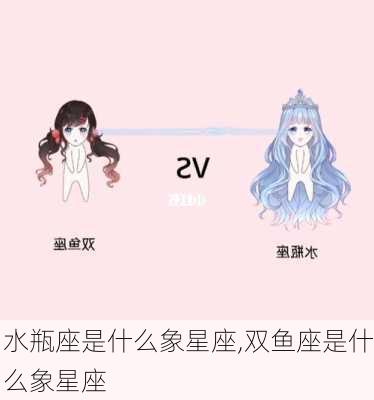 水瓶座是什么象星座,双鱼座是什么象星座