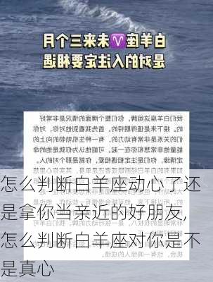 怎么判断白羊座动心了还是拿你当亲近的好朋友,怎么判断白羊座对你是不是真心