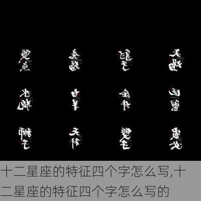 十二星座的特征四个字怎么写,十二星座的特征四个字怎么写的