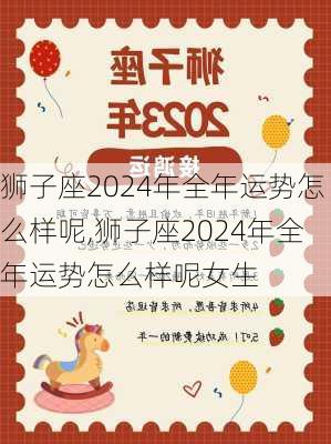 狮子座2024年全年运势怎么样呢,狮子座2024年全年运势怎么样呢女生