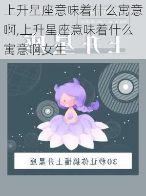 上升星座意味着什么寓意啊,上升星座意味着什么寓意啊女生