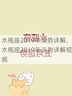 水瓶座2019年运势详解,水瓶座2019年运势详解视频