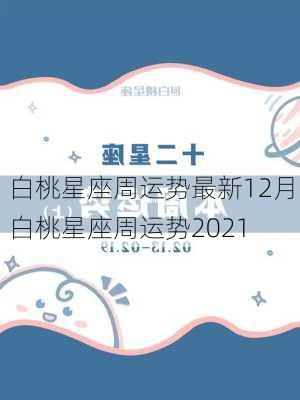 白桃星座周运势最新12月,白桃星座周运势2021