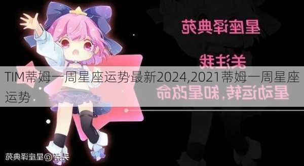 TIM蒂姆一周星座运势最新2024,2021蒂姆一周星座运势