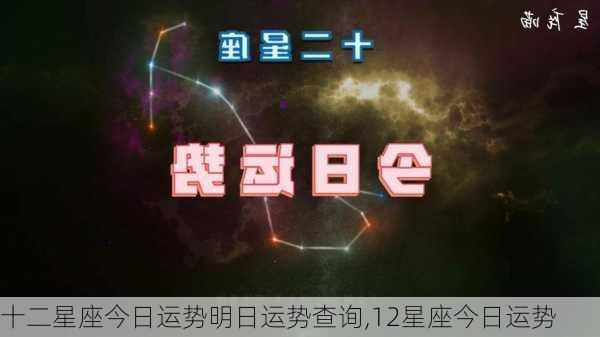 十二星座今日运势明日运势查询,12星座今日运势