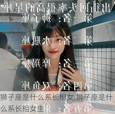 狮子座是什么系长相女,狮子座是什么系长相女生