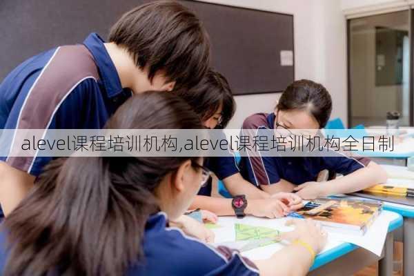 alevel课程培训机构,alevel课程培训机构全日制