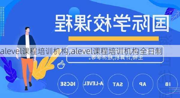 alevel课程培训机构,alevel课程培训机构全日制