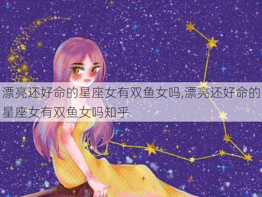 漂亮还好命的星座女有双鱼女吗,漂亮还好命的星座女有双鱼女吗知乎