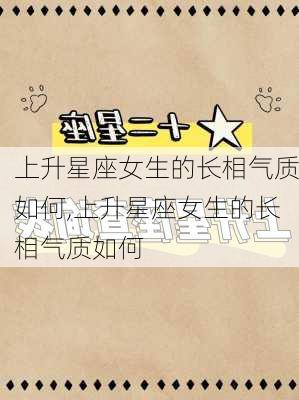 上升星座女生的长相气质如何,上升星座女生的长相气质如何