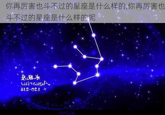 你再厉害也斗不过的星座是什么样的,你再厉害也斗不过的星座是什么样的呢