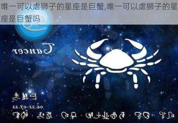 唯一可以虐狮子的星座是巨蟹,唯一可以虐狮子的星座是巨蟹吗