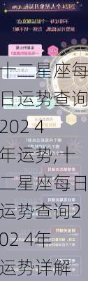 十二星座每日运势查询202 4年运势,十二星座每日运势查询202 4年运势详解