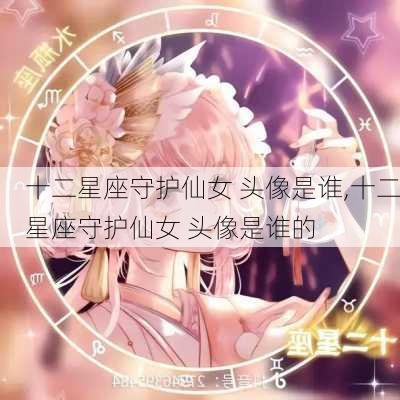 十二星座守护仙女 头像是谁,十二星座守护仙女 头像是谁的