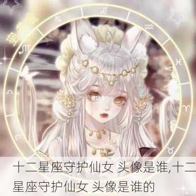 十二星座守护仙女 头像是谁,十二星座守护仙女 头像是谁的