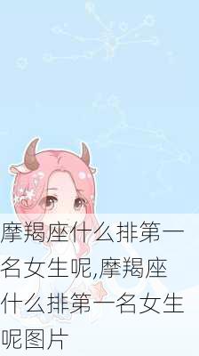 摩羯座什么排第一名女生呢,摩羯座什么排第一名女生呢图片