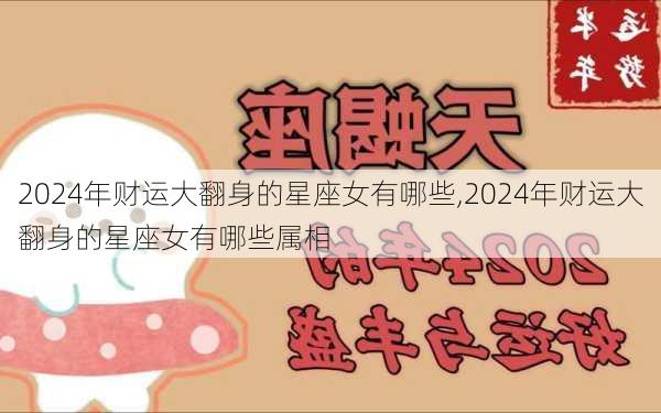 2024年财运大翻身的星座女有哪些,2024年财运大翻身的星座女有哪些属相