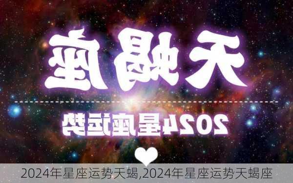 2024年星座运势天蝎,2024年星座运势天蝎座