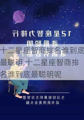 十二星座智商排名谁到底最聪明,十二星座智商排名谁到底最聪明呢