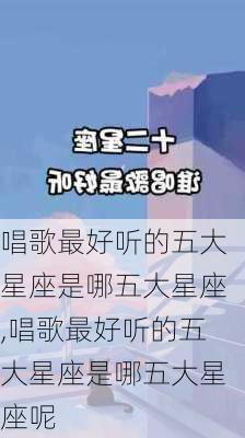 唱歌最好听的五大星座是哪五大星座,唱歌最好听的五大星座是哪五大星座呢