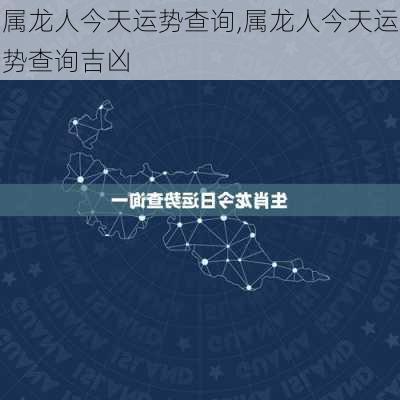 属龙人今天运势查询,属龙人今天运势查询吉凶