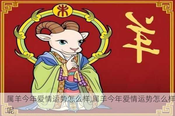 属羊今年爱情运势怎么样,属羊今年爱情运势怎么样呢