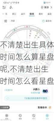 不清楚出生具体时间怎么算星盘呢,不清楚出生时间怎么看星盘