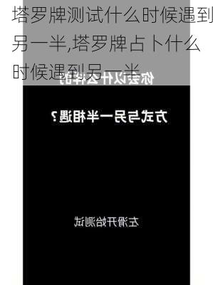 塔罗牌测试什么时候遇到另一半,塔罗牌占卜什么时候遇到另一半