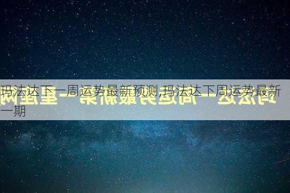 玛法达下一周运势最新预测,玛法达下周运势最新一期