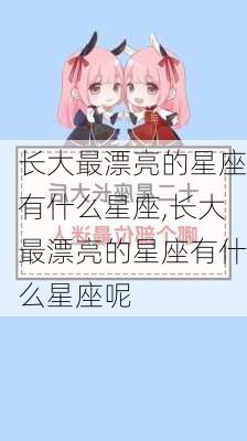 长大最漂亮的星座有什么星座,长大最漂亮的星座有什么星座呢