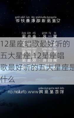 12星座唱歌最好听的五大星座,12星座唱歌最好听的五大星座是什么